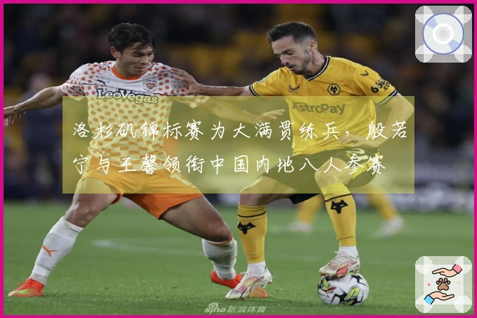 洛杉矶锦标赛为大满贯练兵，殷若宁与王馨领衔中国内地八人参赛