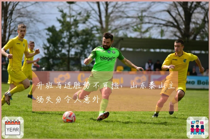 升班马连胜势不可挡，山东泰山主场失分令人意外