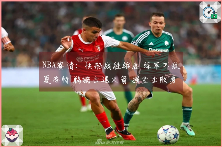 NBA赛情：快船战胜雄鹿 绿军不敌夏洛特 鹈鹕击退火箭 掘金击败勇士