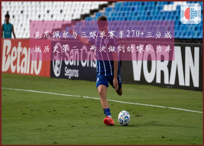 克尼佩尔与三球单赛季270+三分成就历史第二，两次做到的球队为库里和克莱