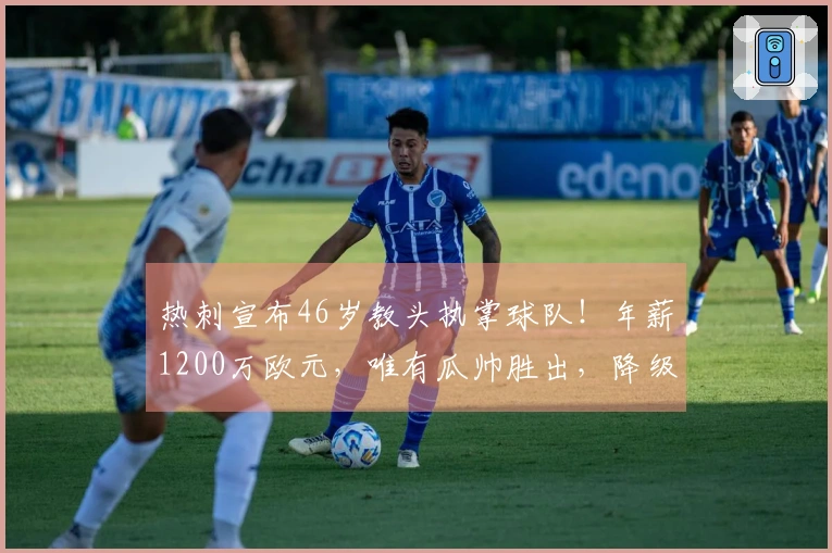 热刺宣布46岁教头执掌球队！年薪1200万欧元，唯有瓜帅胜出，降级可无条件离队