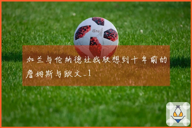 加兰与伦纳德让我联想到十年前的詹姆斯与欧文_1