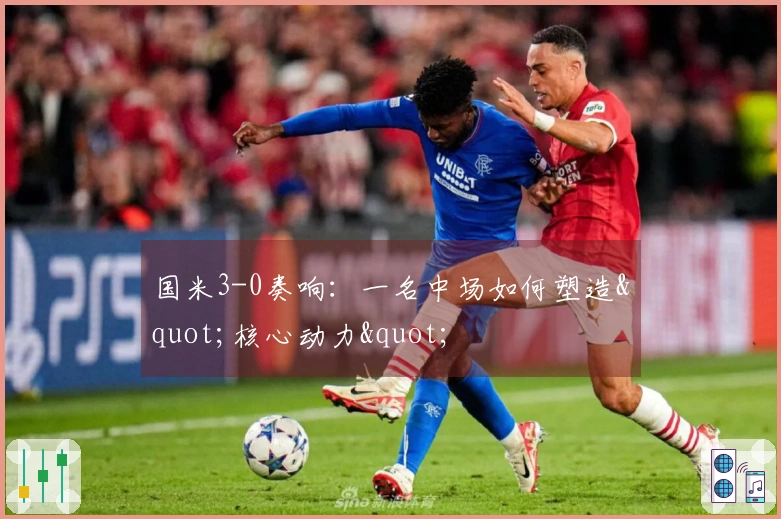 国米3-0奏响：一名中场如何塑造"核心动力"