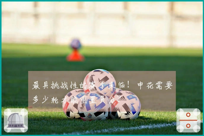 最具挑战性的赛季来临！申花需要多少轮才能重置负分？
