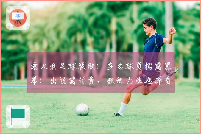 意大利足球衰败：多名球员揭露黑幕：出场需付费，教练无法选择首发