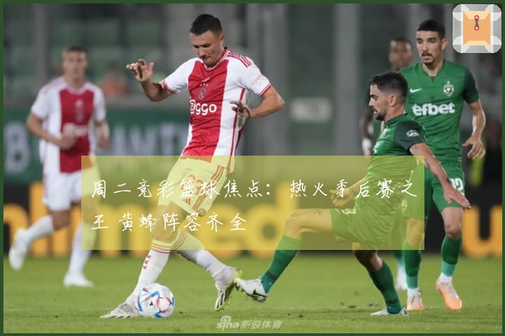 周二竞彩篮球焦点：热火季后赛之王 黄蜂阵容齐全