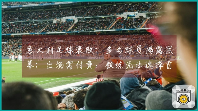 意大利足球衰败：多名球员揭露黑幕：出场需付费，教练无法选择首发