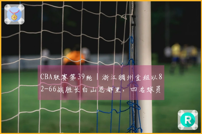 CBA联赛第39轮｜浙江稠州金租以82-66战胜长白山恩都里，四名球员得分上双！