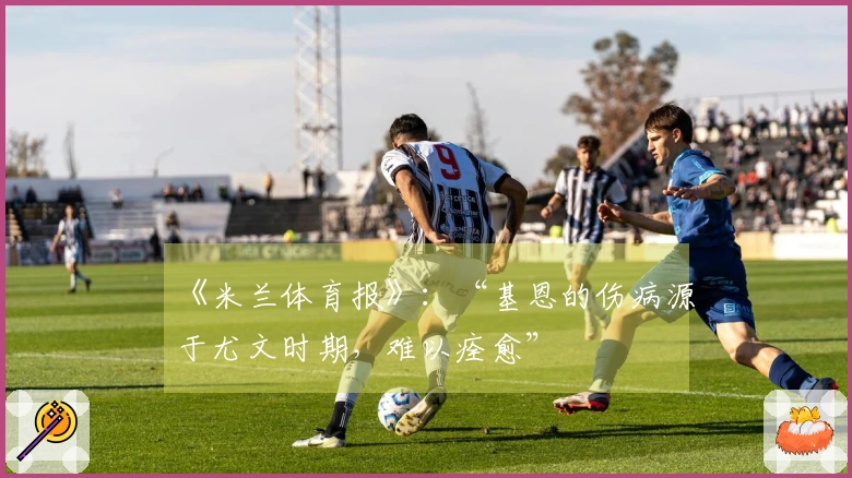 《米兰体育报》：“基恩的伤病源于尤文时期，难以痊愈”