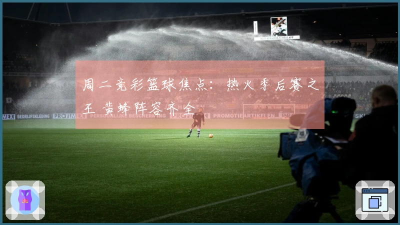周二竞彩篮球焦点：热火季后赛之王 黄蜂阵容齐全